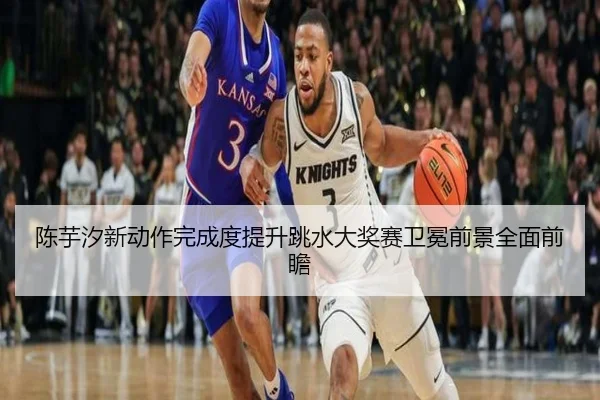 陈芋汐新动作完成度提升跳水大奖赛卫冕前景全面前瞻